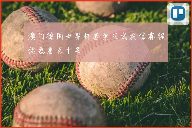 澳门德国世界杯套票正式发售赛程优惠看点十足