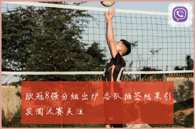 欧冠8强分组出炉 各队抽签结果引发淘汰赛关注