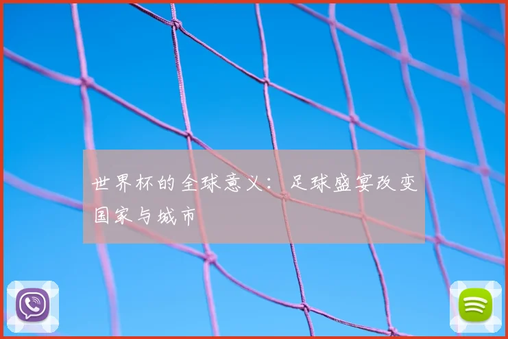 世界杯的全球意义:足球盛宴改变国家与城市