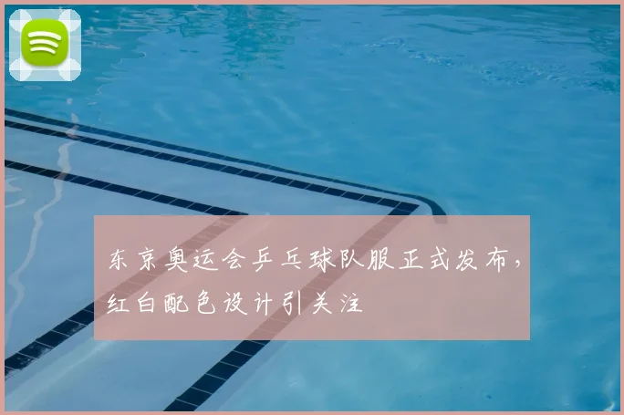 东京奥运会乒乓球队服正式发布,红白配色设计引关注