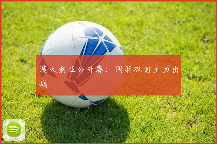 澳大利亚公开赛:国羽双打主力出战