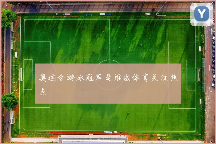 奥运会游泳冠军是谁成体育关注焦点