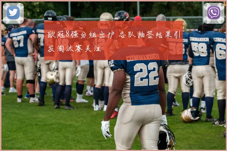 欧冠8强分组出炉 各队抽签结果引发淘汰赛关注