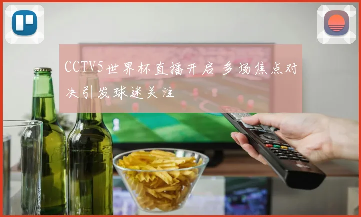 CCTV5世界杯直播开启 多场焦点对决引发球迷关注